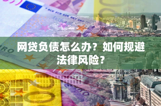 武汉网贷负债怎么办？如何规避法律风险？