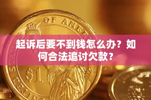 武汉起诉后要不到钱怎么办？如何合法追讨欠款？