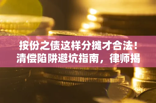 武汉按份之债这样分摊才合法！清偿陷阱避坑指南，律师揭秘关键条款