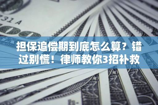 武汉担保追偿期到底怎么算？错过别慌！律师教你3招补救