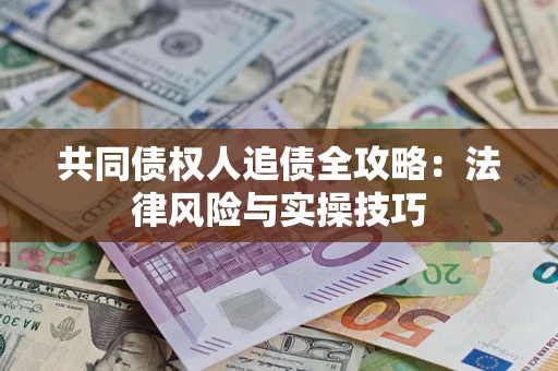 武汉共同债权人追债全攻略：法律风险与实操技巧