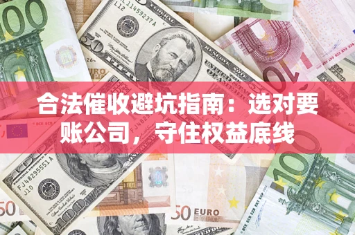 武汉合法催收避坑指南：选对要账公司，守住权益底线