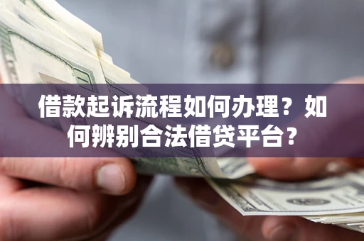 武汉借款起诉流程如何办理？如何辨别合法借贷平台？
