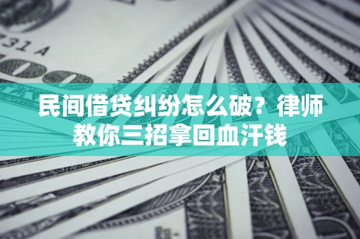武汉民间借贷纠纷怎么破？律师教你三招拿回血汗钱