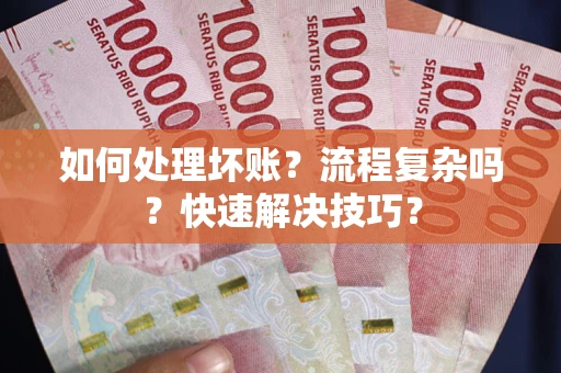 武汉如何处理坏账？流程复杂吗？快速解决技巧？