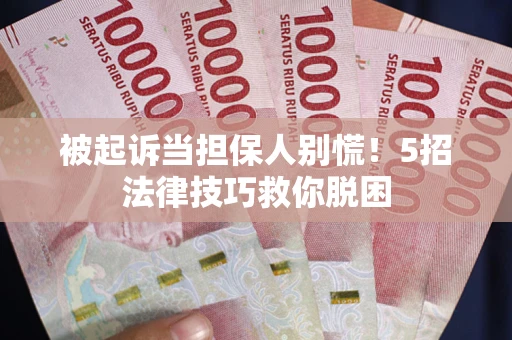 武汉被起诉当担保人别慌！5招法律技巧救你脱困