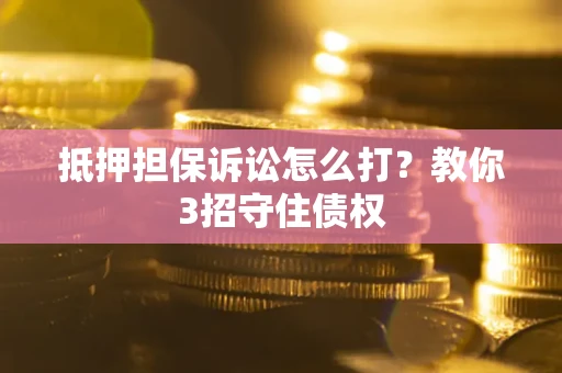 武汉抵押担保诉讼怎么打？教你3招守住债权