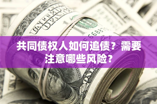 武汉共同债权人如何追债？需要注意哪些风险？