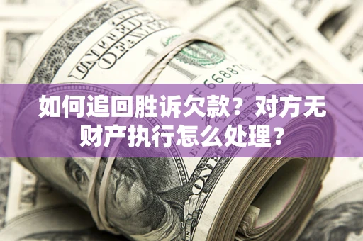 武汉如何追回胜诉欠款？对方无财产执行怎么处理？