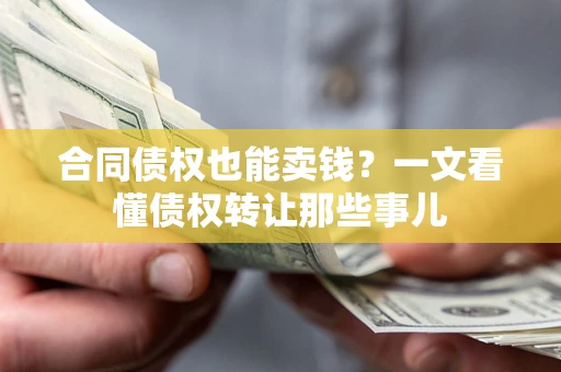 武汉合同债权也能卖钱？一文看懂债权转让那些事儿