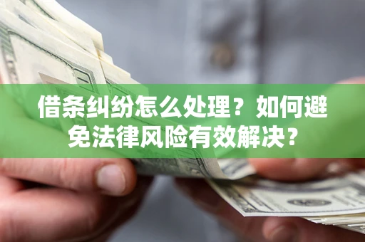 武汉借条纠纷怎么处理？如何避免法律风险有效解决？