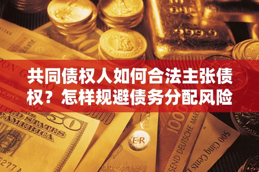 武汉共同债权人如何合法主张债权？怎样规避债务分配风险？