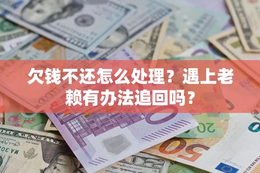 武汉欠钱不还怎么处理？遇上老赖有办法追回吗？
