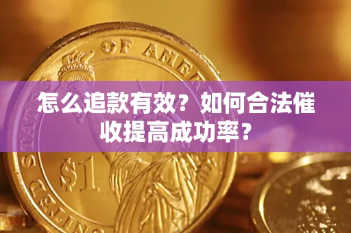 武汉怎么追款有效？如何合法催收提高成功率？