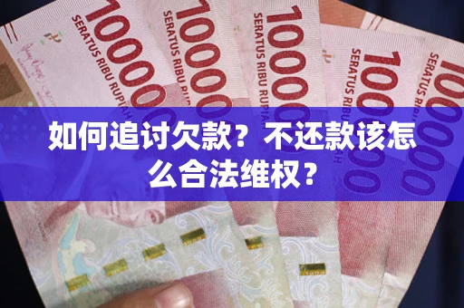 武汉如何追讨欠款？不还款该怎么合法维权？