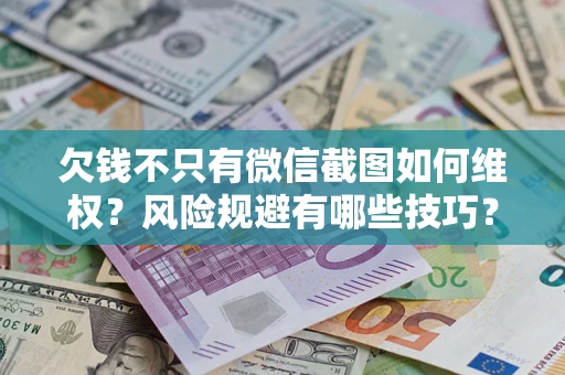 武汉欠钱不只有微信截图如何维权？风险规避有哪些技巧？