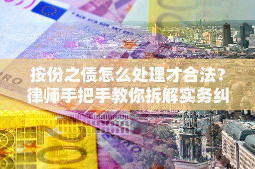 武汉按份之债怎么处理才合法？律师手把手教你拆解实务纠纷
