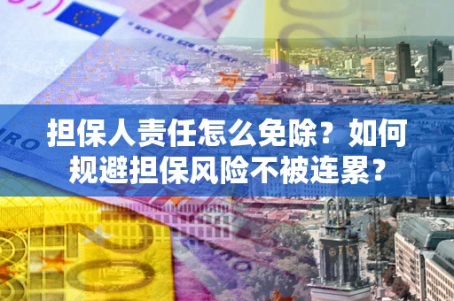 武汉担保人责任怎么免除？如何规避担保风险不被连累？