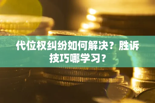 武汉代位权纠纷如何解决？胜诉技巧哪学习？