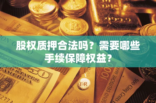 武汉股权质押合法吗？需要哪些手续保障权益？