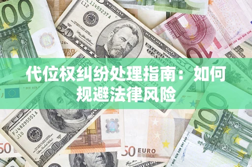 武汉代位权纠纷处理指南:如何规避法律风险 武汉代位权纠纷处理指南:如何规避法律风险