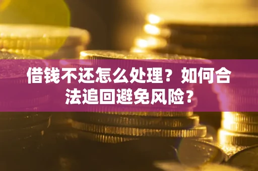 武汉借钱不还怎么处理？如何合法追回避免风险？