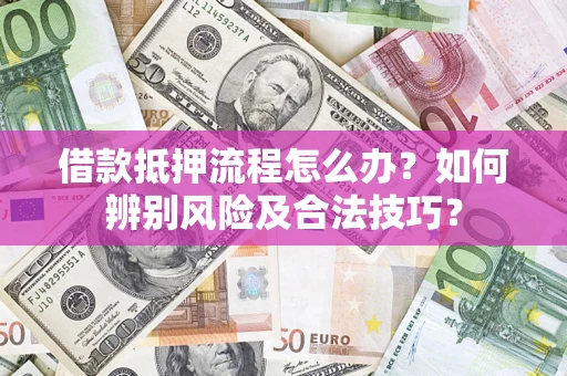 武汉借款抵押流程怎么办？如何辨别风险及合法技巧？