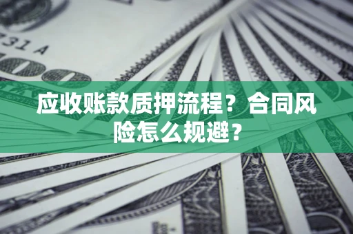 武汉应收账款质押流程？合同风险怎么规避？