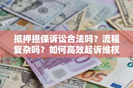 武汉抵押担保诉讼合法吗？流程复杂吗？如何高效起诉维权？