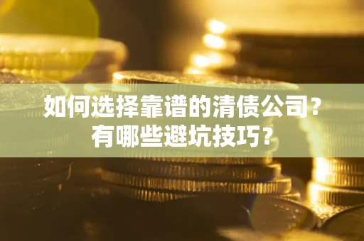 武汉如何选择靠谱的清债公司？有哪些避坑技巧？