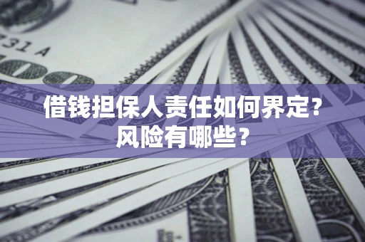 武汉借钱担保人责任如何界定?风险有哪些? 武汉借钱担保人责任如何界定?风险有哪些?