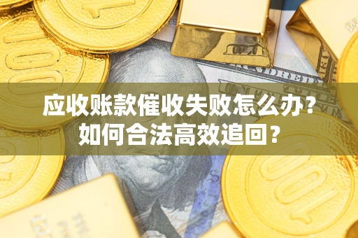 武汉应收账款催收失败怎么办？如何合法高效追回？
