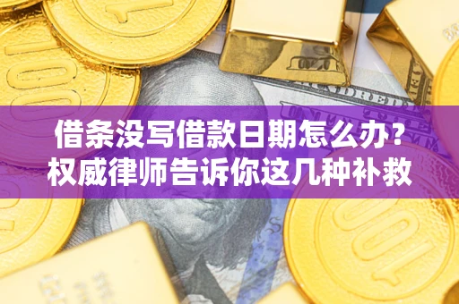 武汉借条没写借款日期怎么办？权威律师告诉你这几种补救方法！