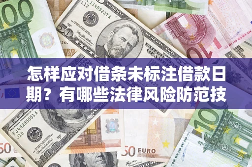 武汉怎样应对借条未标注借款日期？有哪些法律风险防范技巧？