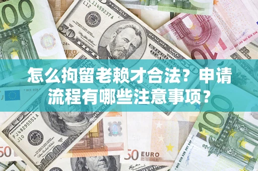 武汉怎么拘留老赖才合法？申请流程有哪些注意事项？