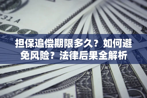 武汉担保追偿期限多久？如何避免风险？法律后果全解析