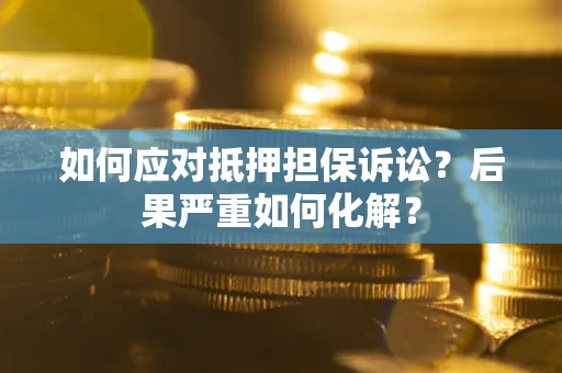 武汉如何应对抵押担保诉讼？后果严重如何化解？