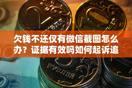 武汉欠钱不还仅有微信截图怎么办？证据有效吗如何起诉追回欠款？