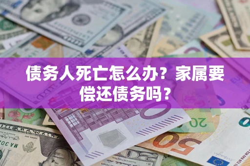 武汉债务人死亡怎么办？家属要偿还债务吗？