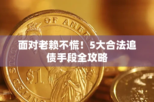 武汉面对老赖不慌！5大合法追债手段全攻略
