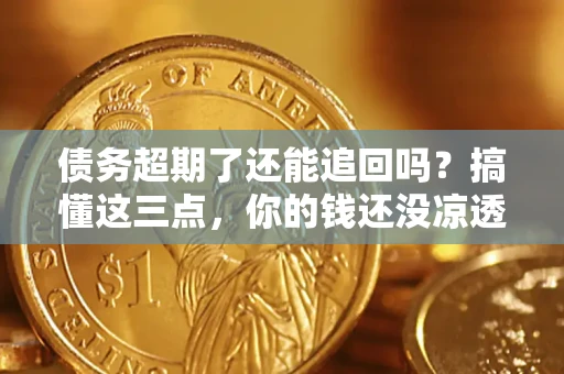 武汉债务超期了还能追回吗？搞懂这三点，你的钱还没凉透