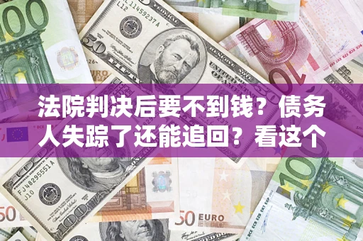 武汉法院判决后要不到钱？债务人失踪了还能追回？看这个方法！