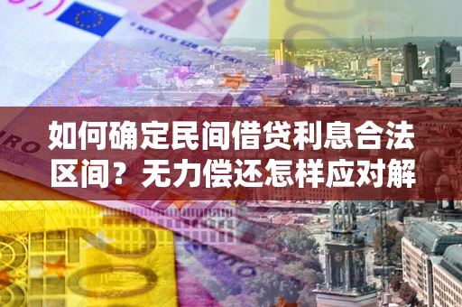 武汉如何确定民间借贷利息合法区间？无力偿还怎样应对解决法门？