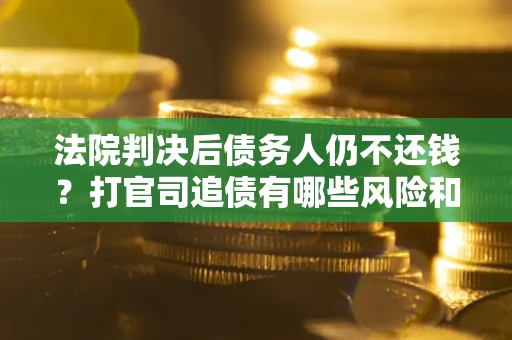 武汉法院判决后债务人仍不还钱？打官司追债有哪些风险和技巧？