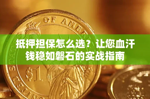 武汉抵押担保怎么选？让您血汗钱稳如磐石的实战指南