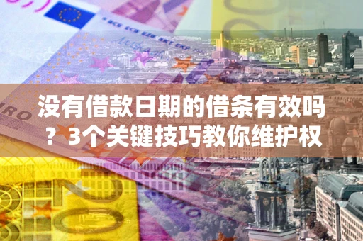 武汉没有借款日期的借条有效吗？3个关键技巧教你维护权益