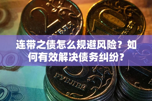 武汉连带之债怎么规避风险？如何有效解决债务纠纷？