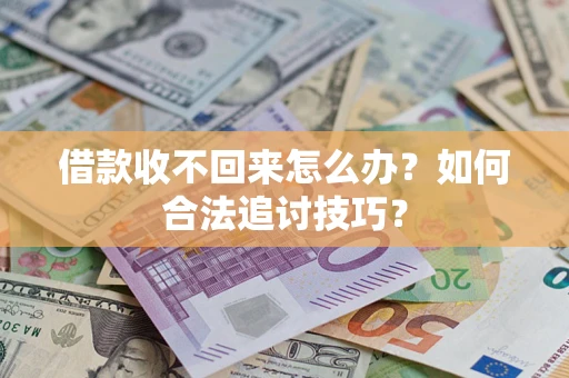 武汉借款收不回来怎么办？如何合法追讨技巧？