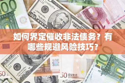 武汉如何界定催收非法债务？有哪些规避风险技巧？