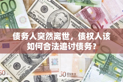 武汉债务人突然离世，债权人该如何合法追讨债务？